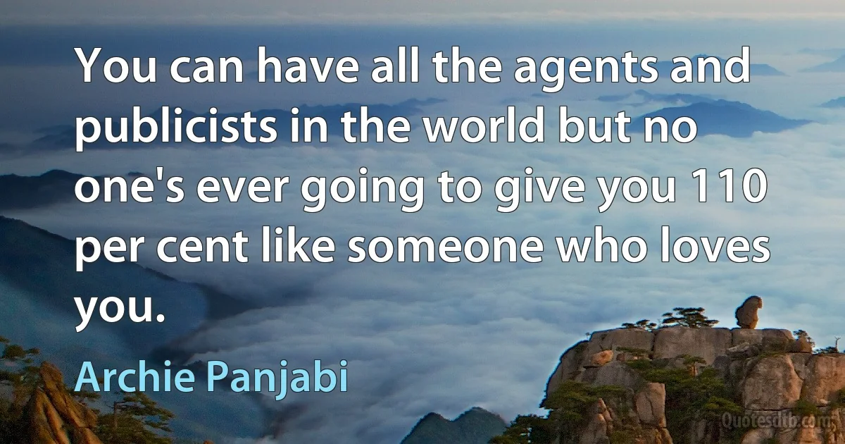 You can have all the agents and publicists in the world but no one's ever going to give you 110 per cent like someone who loves you. (Archie Panjabi)