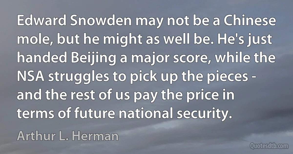 Edward Snowden may not be a Chinese mole, but he might as well be. He's just handed Beijing a major score, while the NSA struggles to pick up the pieces - and the rest of us pay the price in terms of future national security. (Arthur L. Herman)