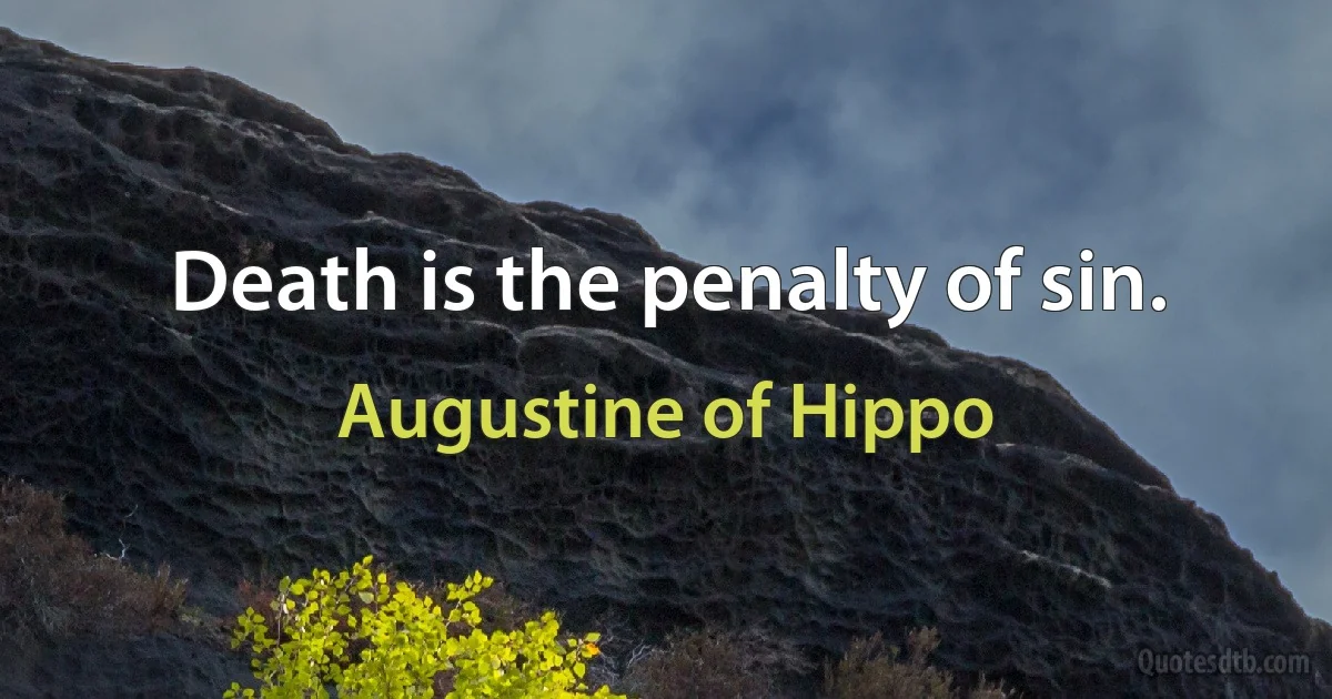 Death is the penalty of sin. (Augustine of Hippo)