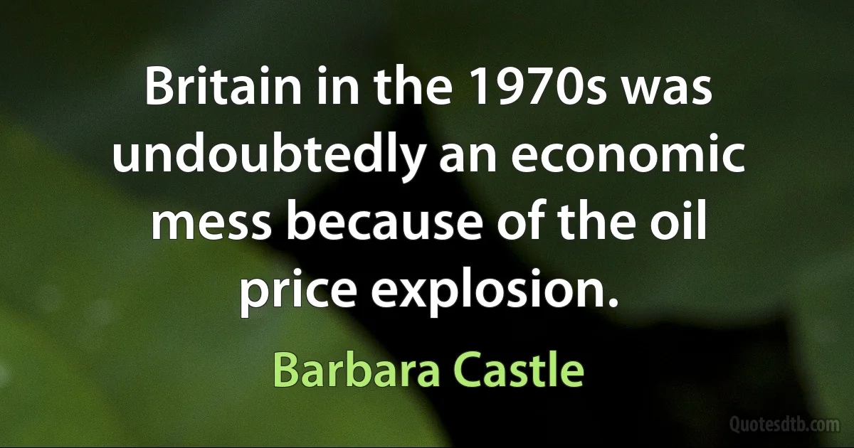 Britain in the 1970s was undoubtedly an economic mess because of the oil price explosion. (Barbara Castle)