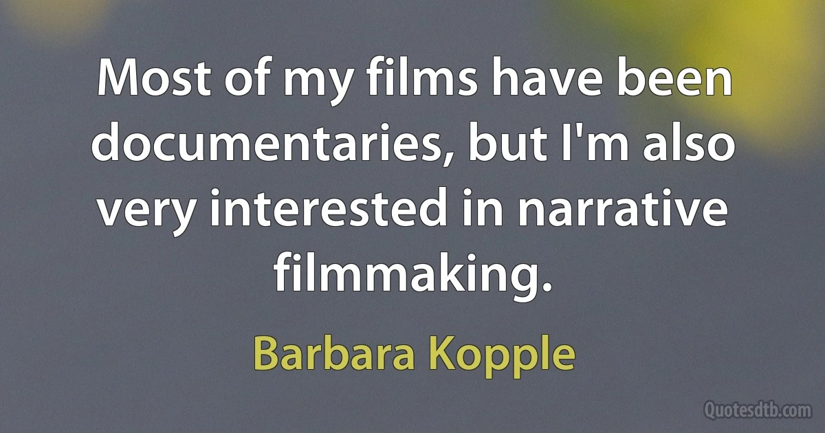 Most of my films have been documentaries, but I'm also very interested in narrative filmmaking. (Barbara Kopple)