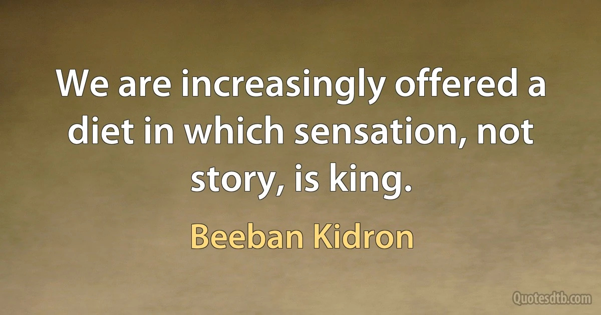 We are increasingly offered a diet in which sensation, not story, is king. (Beeban Kidron)