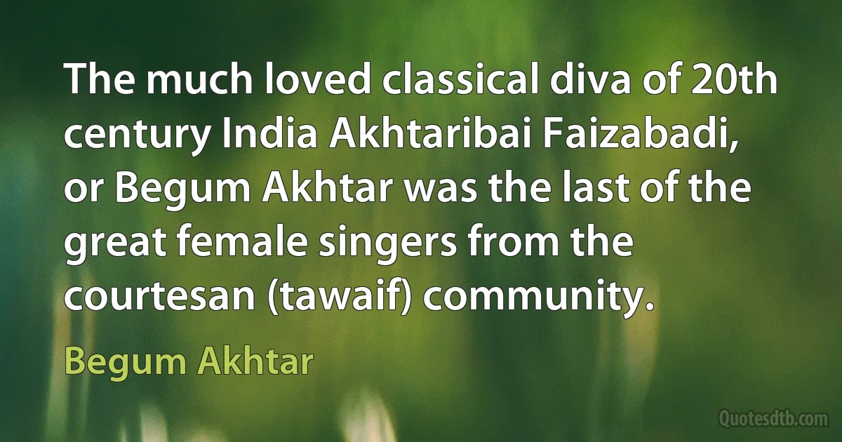 The much loved classical diva of 20th century India Akhtaribai Faizabadi, or Begum Akhtar was the last of the great female singers from the courtesan (tawaif) community. (Begum Akhtar)