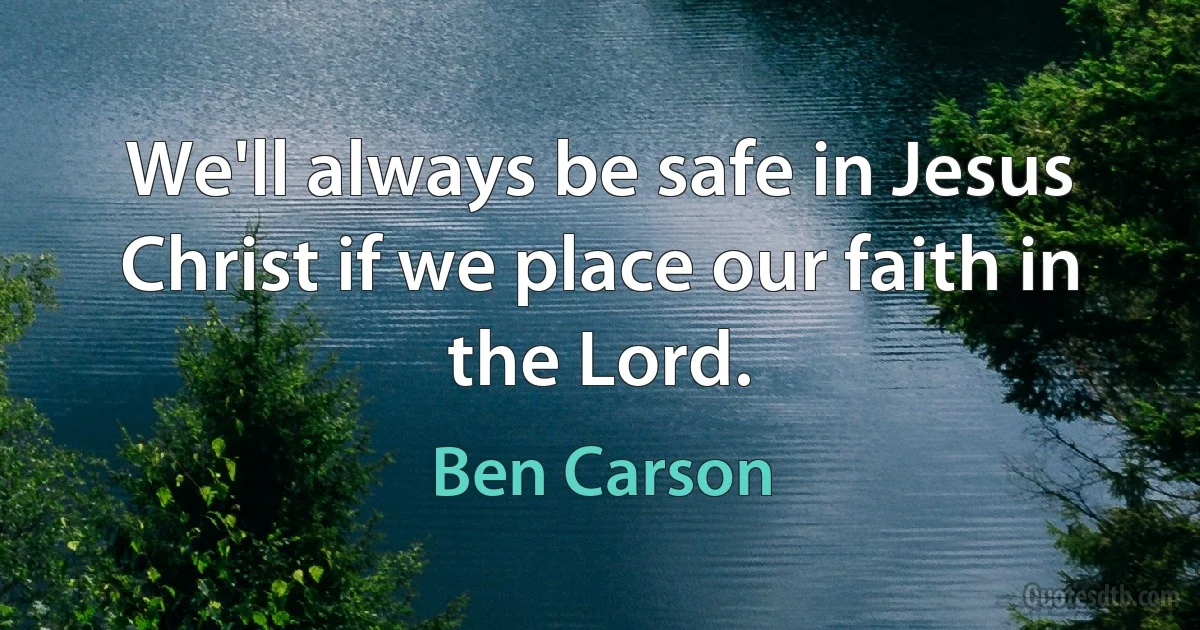 We'll always be safe in Jesus Christ if we place our faith in the Lord. (Ben Carson)