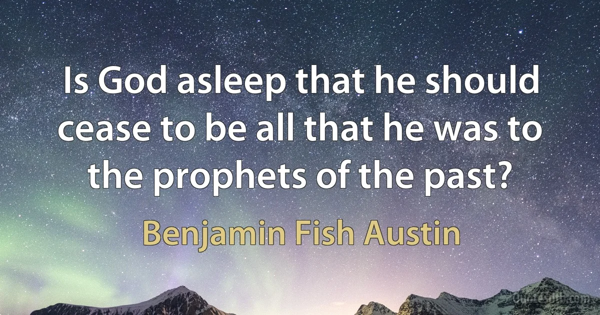 Is God asleep that he should cease to be all that he was to the prophets of the past? (Benjamin Fish Austin)