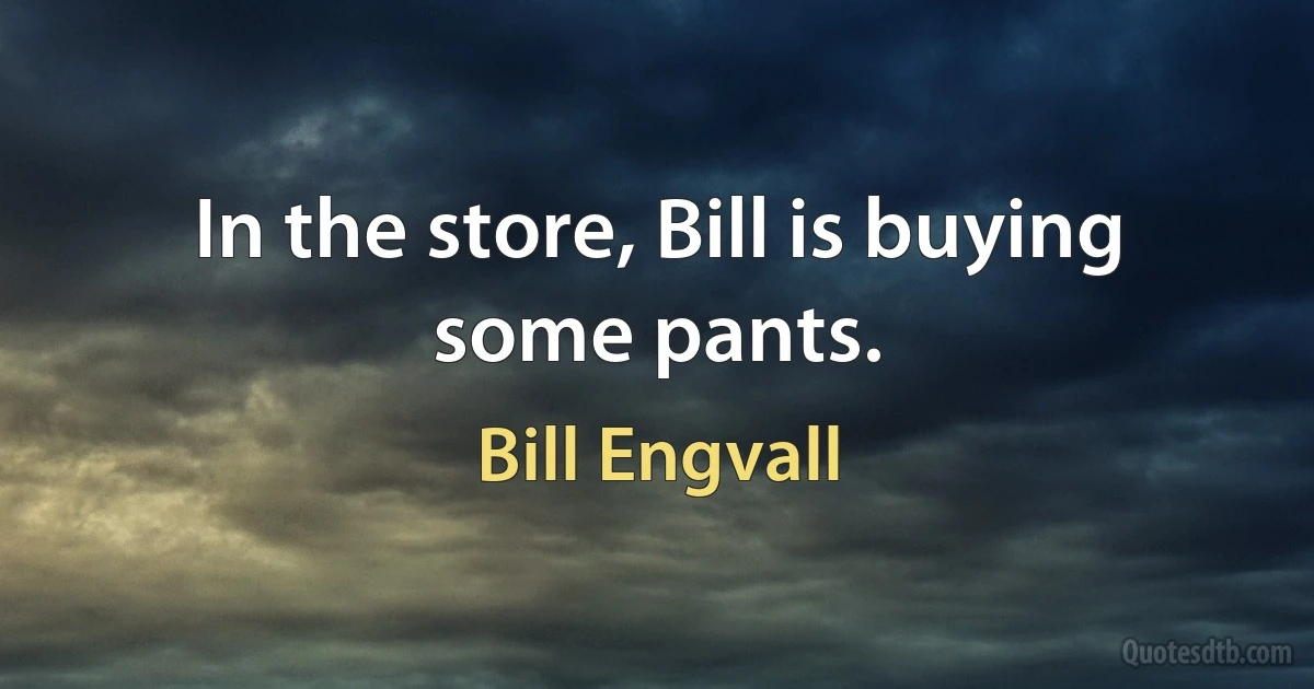 In the store, Bill is buying some pants. (Bill Engvall)