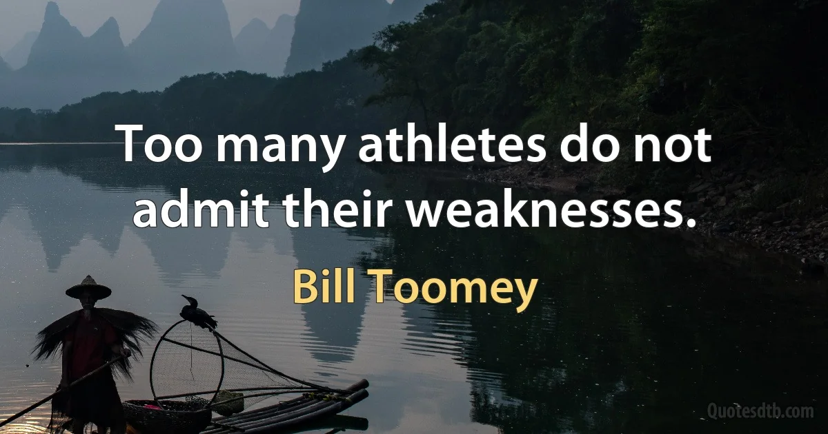 Too many athletes do not admit their weaknesses. (Bill Toomey)