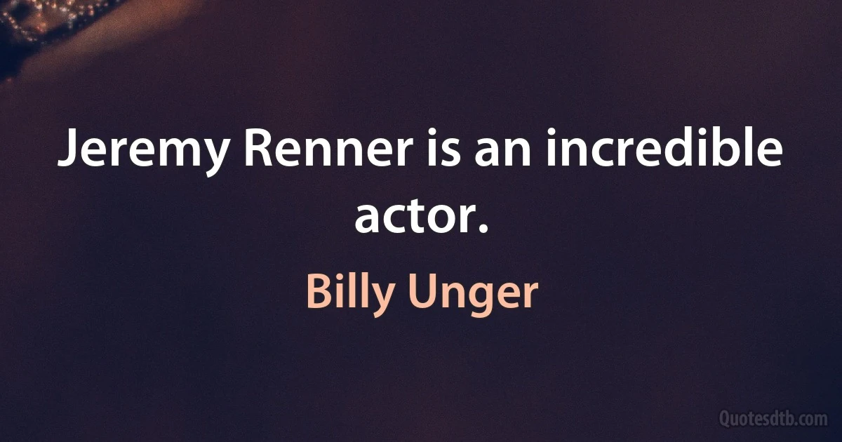 Jeremy Renner is an incredible actor. (Billy Unger)