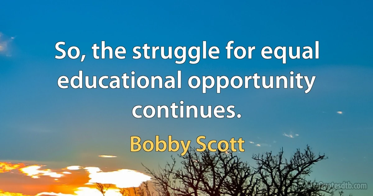 So, the struggle for equal educational opportunity continues. (Bobby Scott)