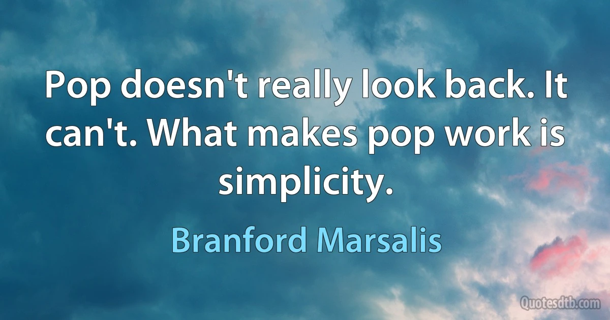 Pop doesn't really look back. It can't. What makes pop work is simplicity. (Branford Marsalis)