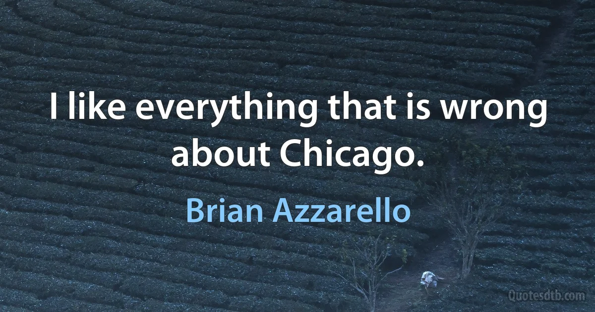 I like everything that is wrong about Chicago. (Brian Azzarello)