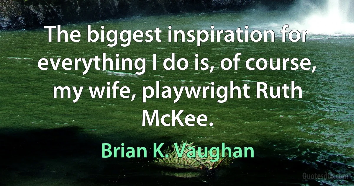 The biggest inspiration for everything I do is, of course, my wife, playwright Ruth McKee. (Brian K. Vaughan)