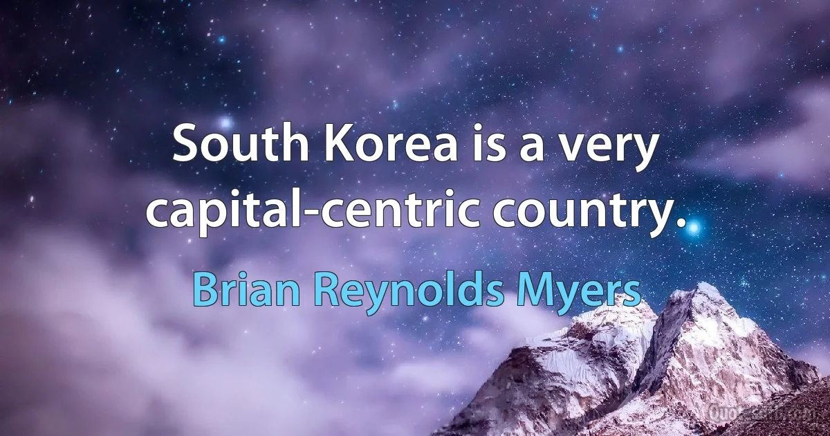 South Korea is a very capital-centric country. (Brian Reynolds Myers)