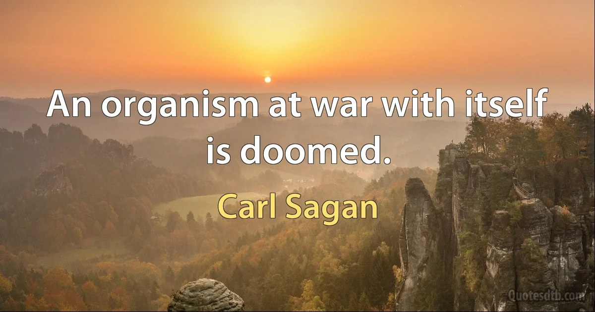 An organism at war with itself is doomed. (Carl Sagan)