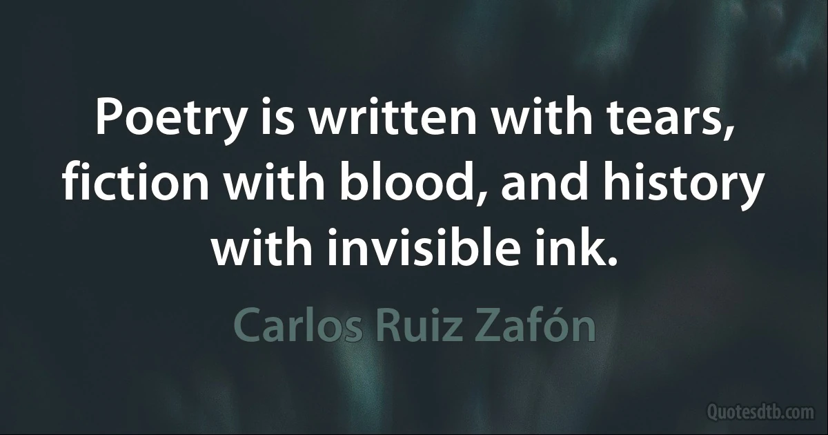 Poetry is written with tears, fiction with blood, and history with invisible ink. (Carlos Ruiz Zafón)