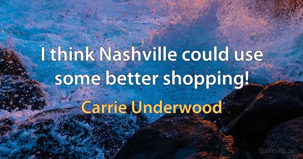 I think Nashville could use some better shopping! (Carrie Underwood)