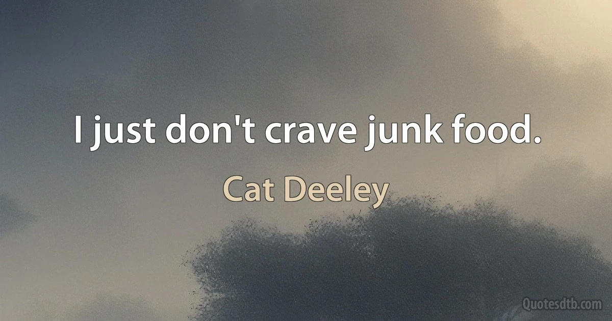 I just don't crave junk food. (Cat Deeley)