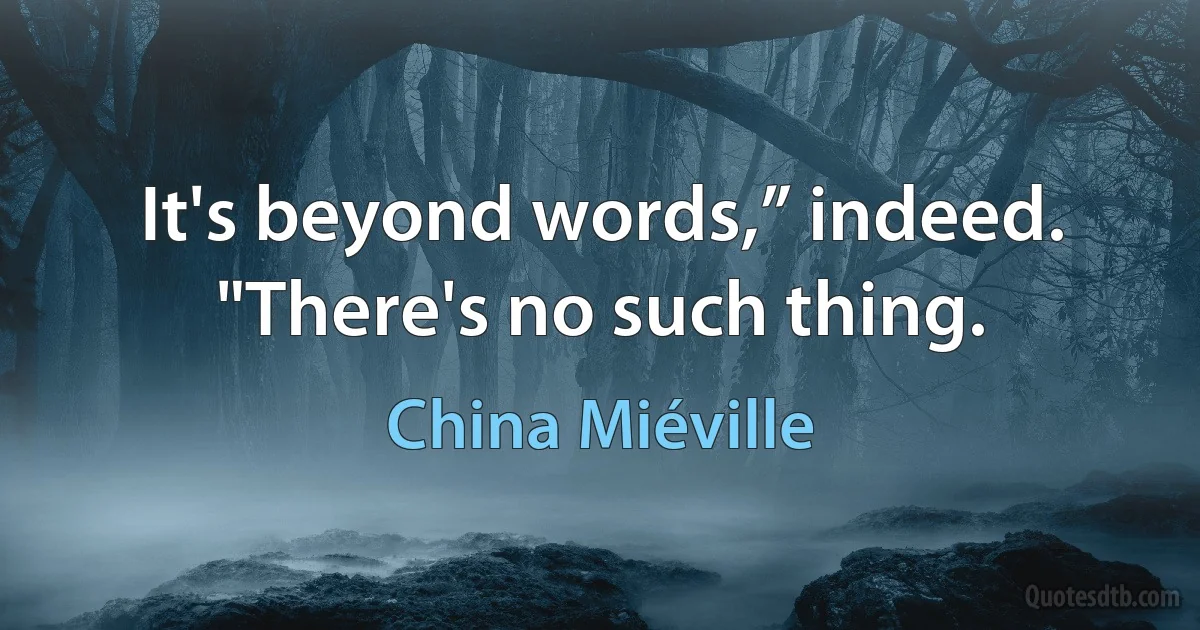 It's beyond words,” indeed. "There's no such thing. (China Miéville)