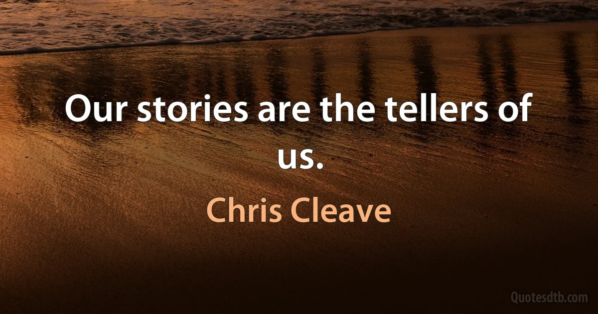 Our stories are the tellers of us. (Chris Cleave)