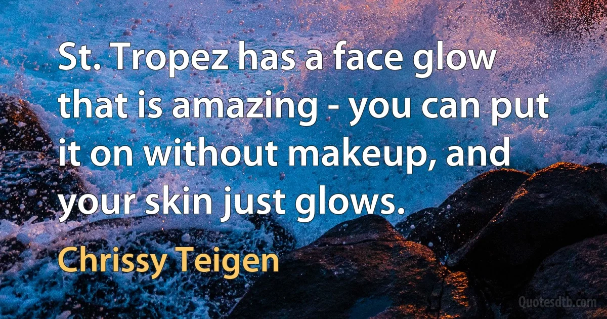 St. Tropez has a face glow that is amazing - you can put it on without makeup, and your skin just glows. (Chrissy Teigen)