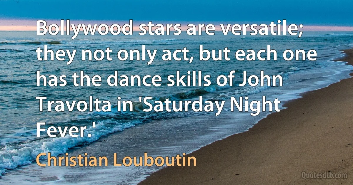 Bollywood stars are versatile; they not only act, but each one has the dance skills of John Travolta in 'Saturday Night Fever.' (Christian Louboutin)