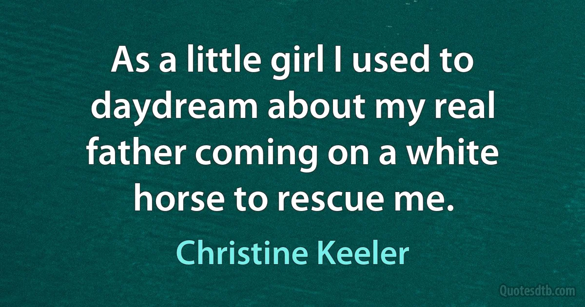 As a little girl I used to daydream about my real father coming on a white horse to rescue me. (Christine Keeler)