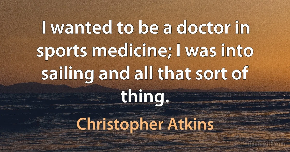 I wanted to be a doctor in sports medicine; I was into sailing and all that sort of thing. (Christopher Atkins)