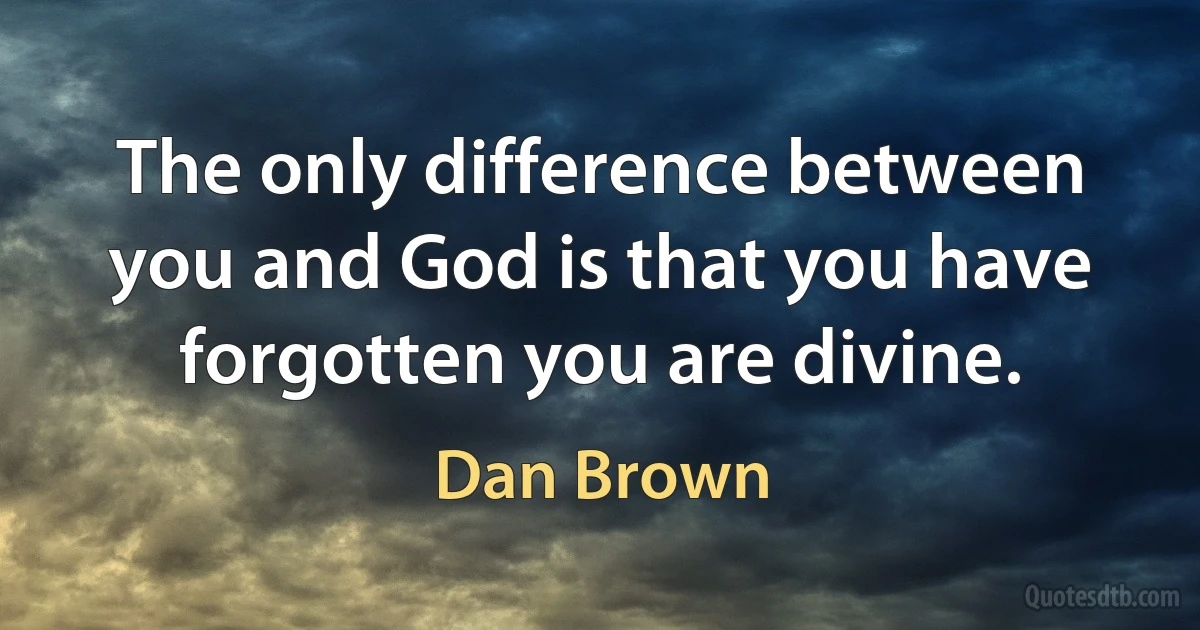 The only difference between you and God is that you have forgotten you are divine. (Dan Brown)