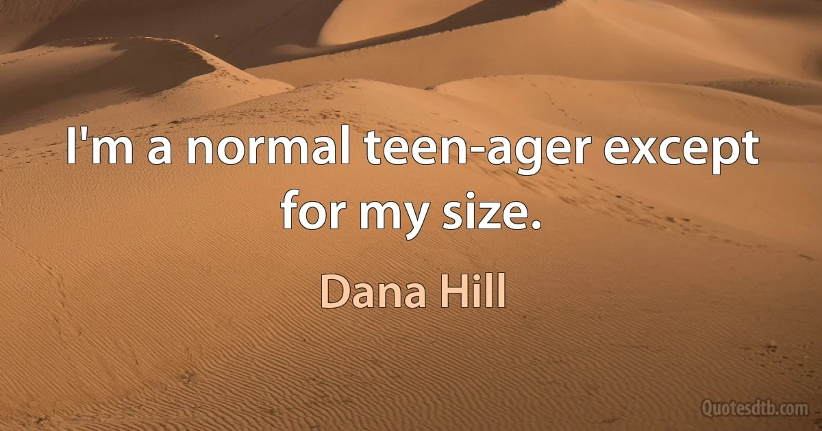 I'm a normal teen-ager except for my size. (Dana Hill)