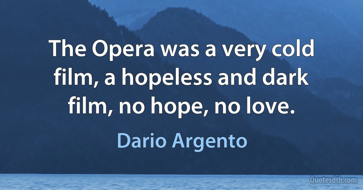 The Opera was a very cold film, a hopeless and dark film, no hope, no love. (Dario Argento)