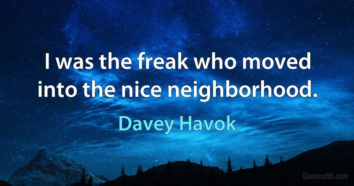 I was the freak who moved into the nice neighborhood. (Davey Havok)