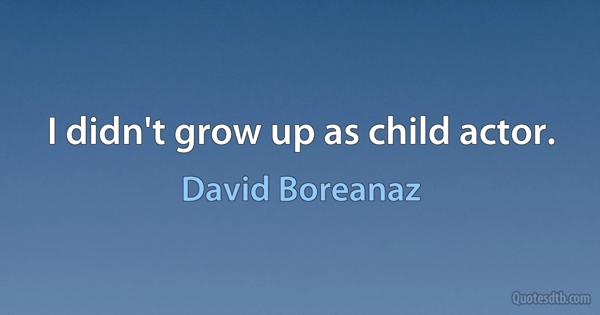 I didn't grow up as child actor. (David Boreanaz)