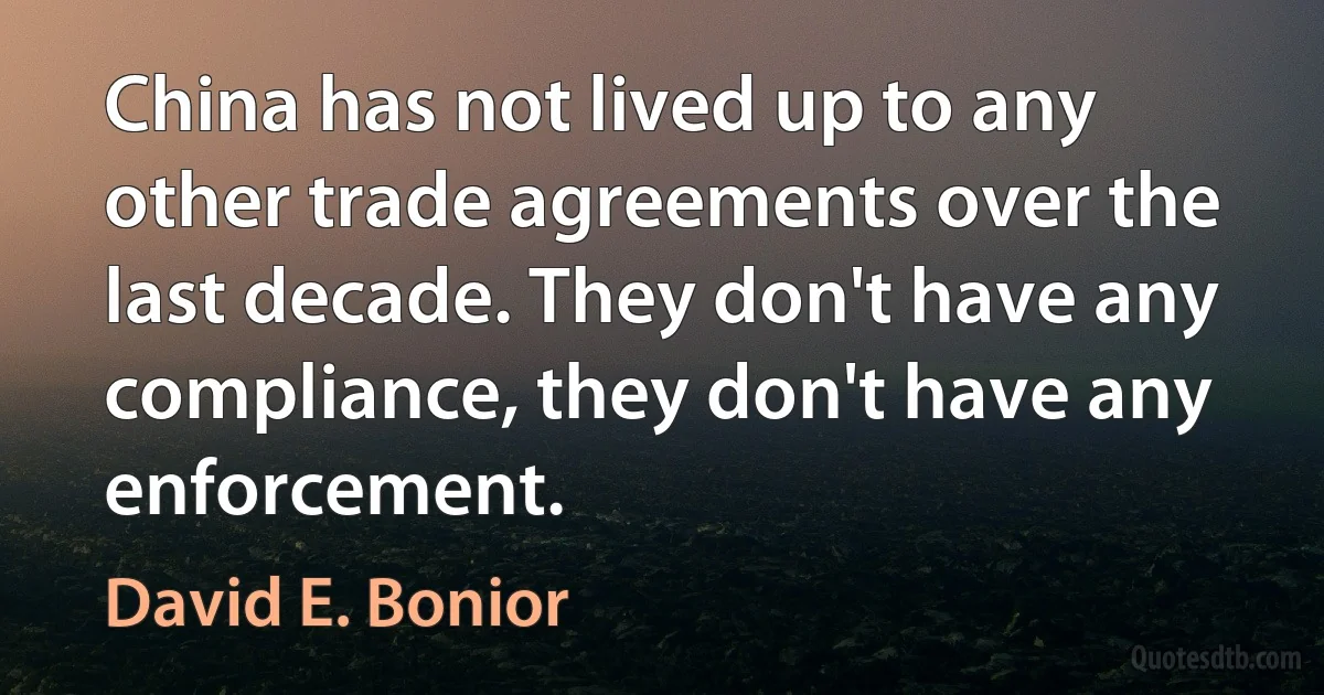 China has not lived up to any other trade agreements over the last decade. They don't have any compliance, they don't have any enforcement. (David E. Bonior)