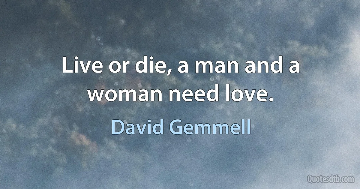 Live or die, a man and a woman need love. (David Gemmell)