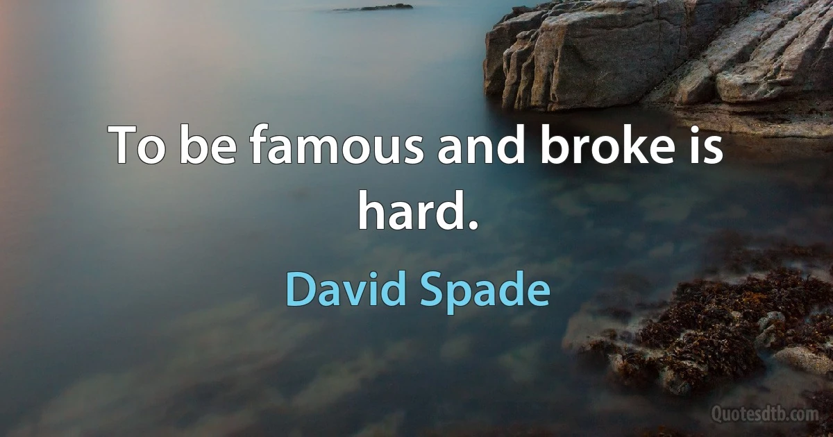 To be famous and broke is hard. (David Spade)