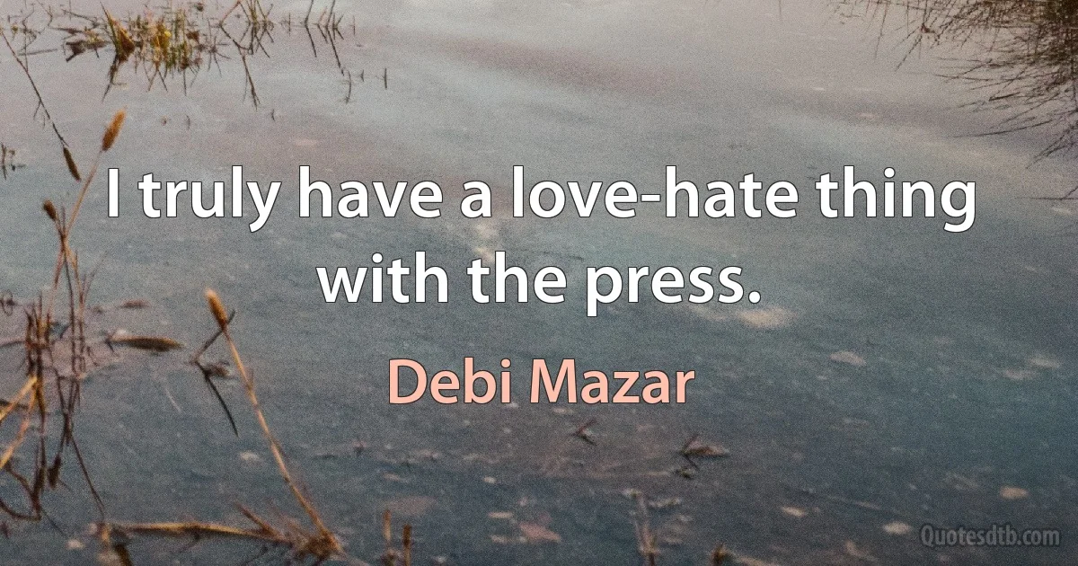 I truly have a love-hate thing with the press. (Debi Mazar)