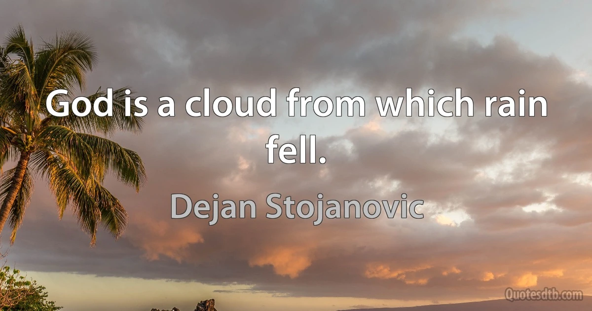 God is a cloud from which rain fell. (Dejan Stojanovic)