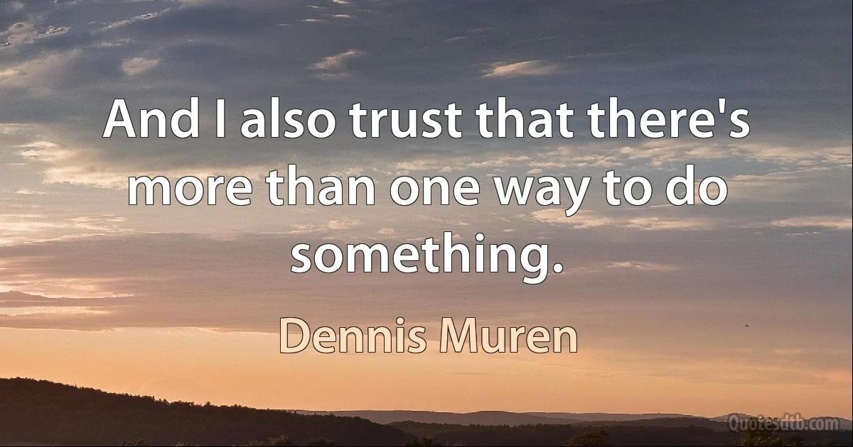 And I also trust that there's more than one way to do something. (Dennis Muren)