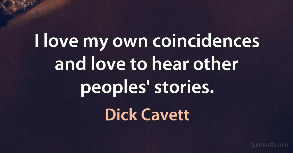 I love my own coincidences and love to hear other peoples' stories. (Dick Cavett)