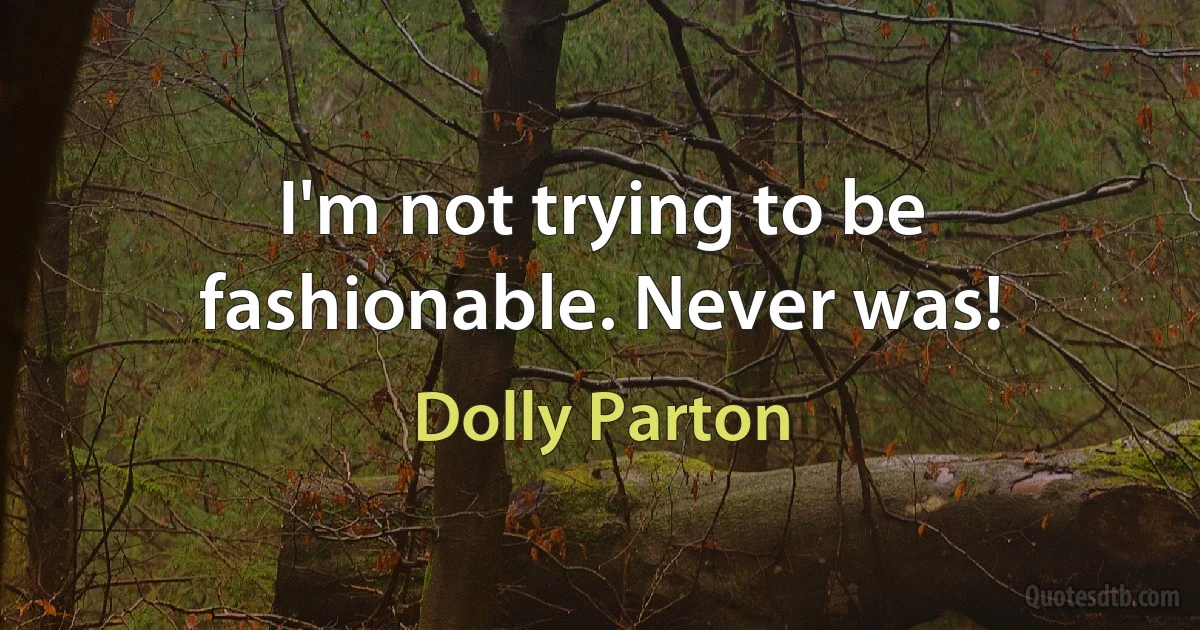 I'm not trying to be fashionable. Never was! (Dolly Parton)