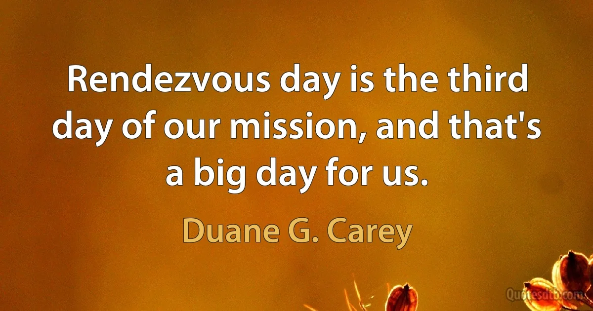 Rendezvous day is the third day of our mission, and that's a big day for us. (Duane G. Carey)