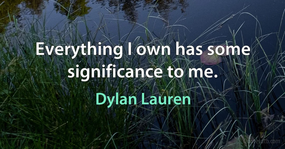 Everything I own has some significance to me. (Dylan Lauren)