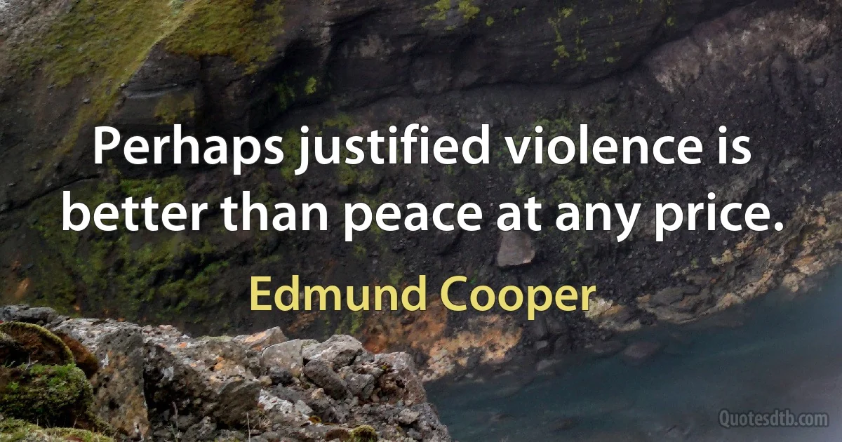 Perhaps justified violence is better than peace at any price. (Edmund Cooper)