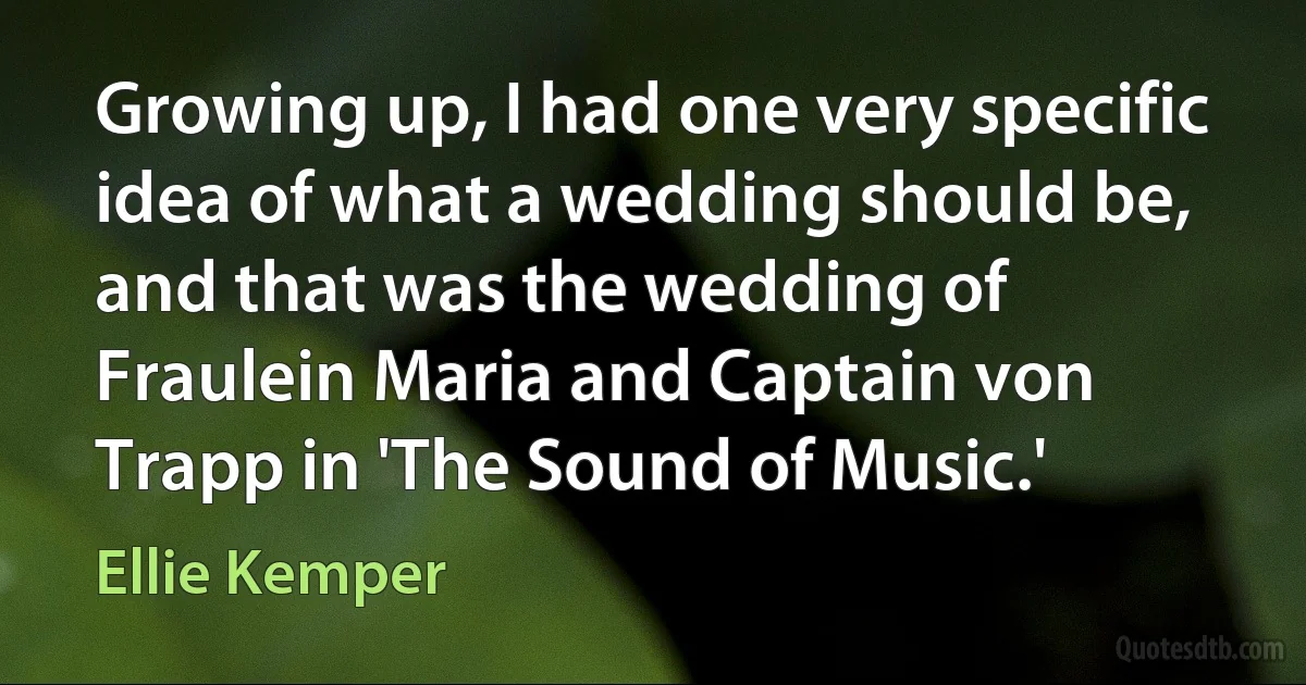 Growing up, I had one very specific idea of what a wedding should be, and that was the wedding of Fraulein Maria and Captain von Trapp in 'The Sound of Music.' (Ellie Kemper)