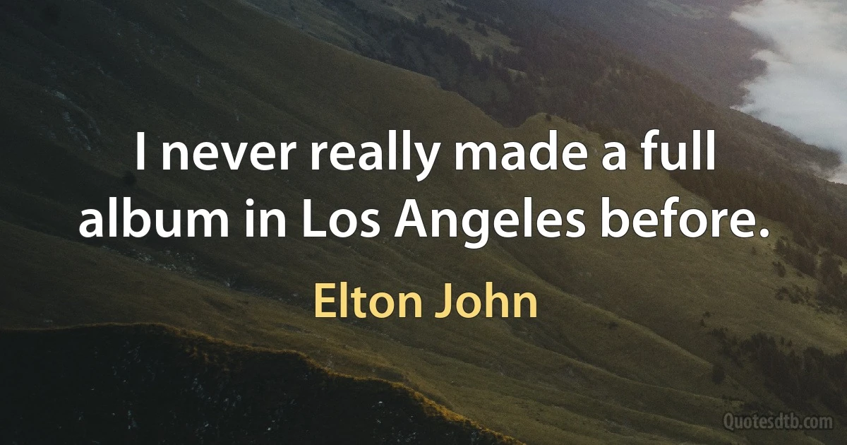 I never really made a full album in Los Angeles before. (Elton John)