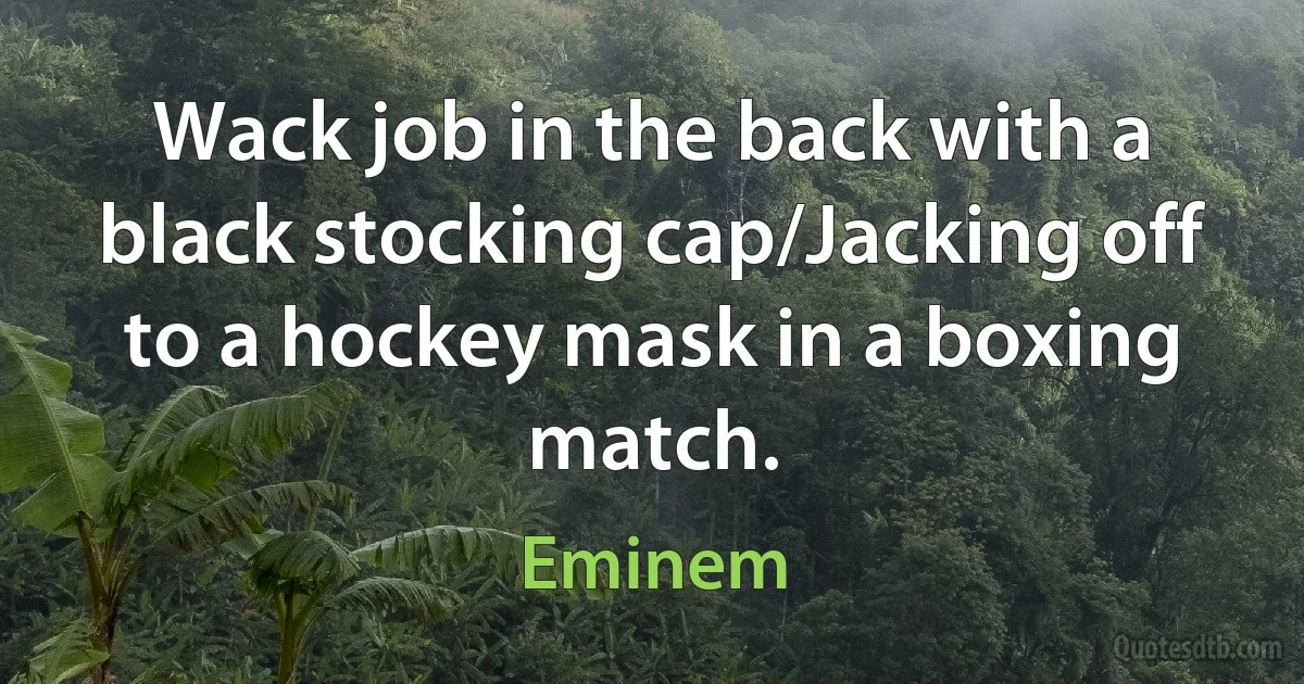 Wack job in the back with a black stocking cap/Jacking off to a hockey mask in a boxing match. (Eminem)