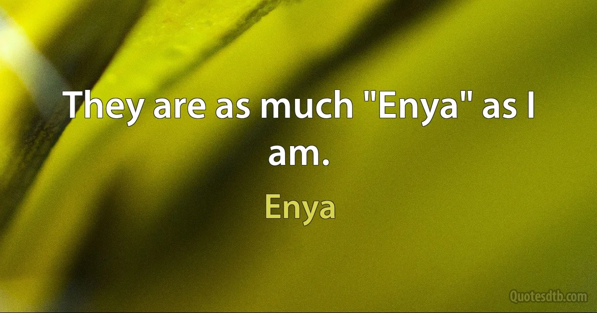 They are as much "Enya" as I am. (Enya)