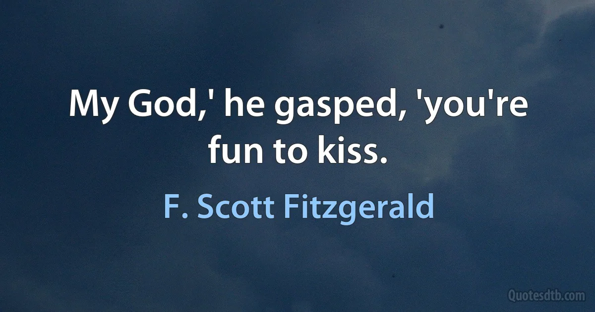 My God,' he gasped, 'you're fun to kiss. (F. Scott Fitzgerald)