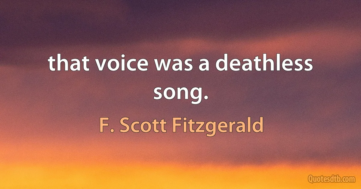 that voice was a deathless song. (F. Scott Fitzgerald)