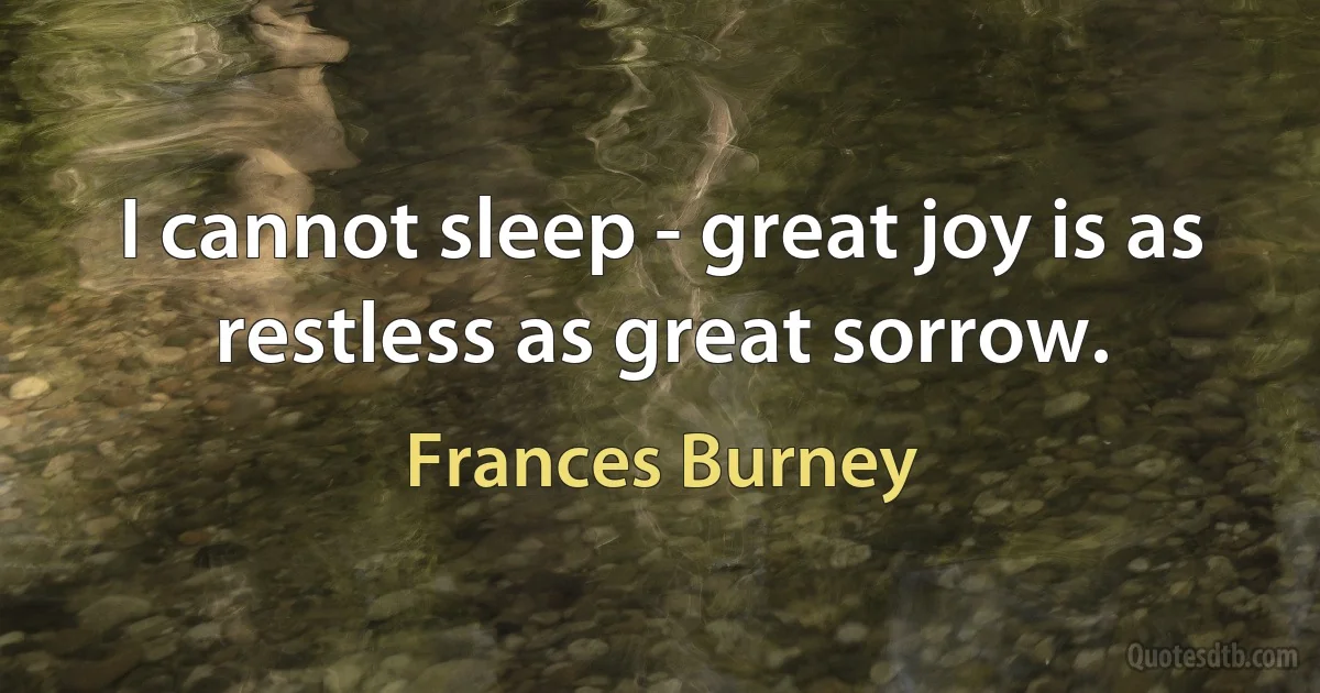 I cannot sleep - great joy is as restless as great sorrow. (Frances Burney)